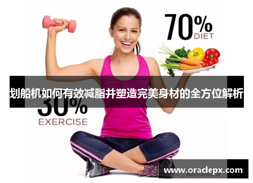 划船机如何有效减脂并塑造完美身材的全方位解析