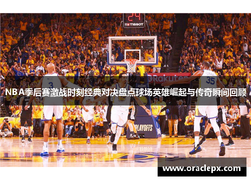 NBA季后赛激战时刻经典对决盘点球场英雄崛起与传奇瞬间回顾