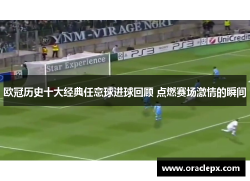 欧冠历史十大经典任意球进球回顾 点燃赛场激情的瞬间