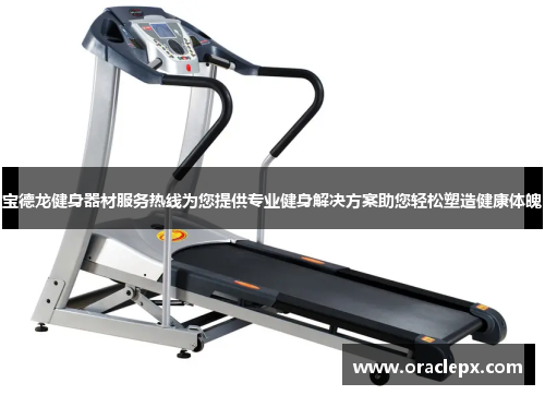 宝德龙健身器材服务热线为您提供专业健身解决方案助您轻松塑造健康体魄
