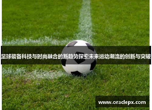 足球装备科技与时尚融合的新趋势探索未来运动潮流的创新与突破