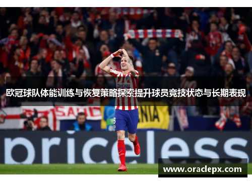 欧冠球队体能训练与恢复策略探索提升球员竞技状态与长期表现